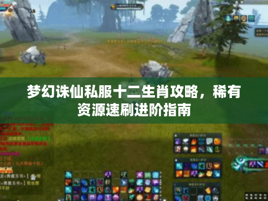 梦幻诛仙私服十二生肖攻略,稀有资源速刷进阶指南 梦幻诛仙私服十二生肖攻略,稀有资源速刷进阶指南