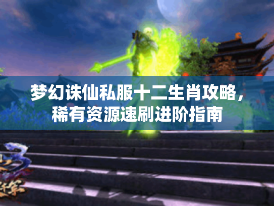 梦幻诛仙私服十二生肖攻略,稀有资源速刷进阶指南 梦幻诛仙私服十二生肖攻略,稀有资源速刷进阶指南