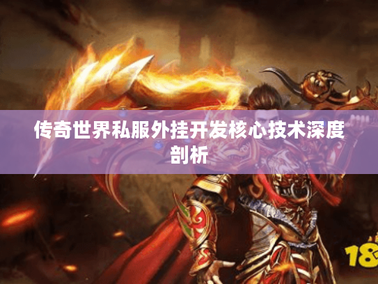 传奇世界私服外挂开发核心技术深度剖析 传奇世界私服外挂开发核心技术深度剖析