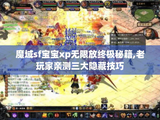 魔域sf宝宝xp无限放终极秘籍,老玩家亲测三大隐藏技巧