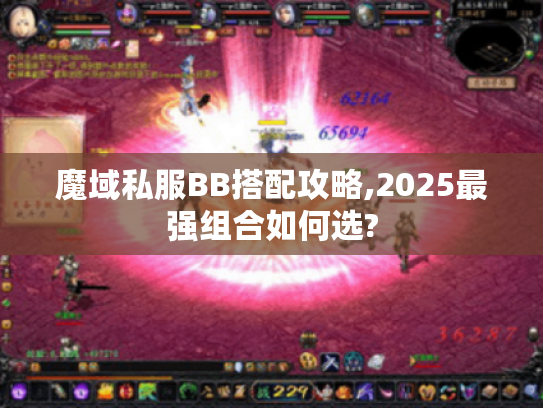 魔域私服BB搭配攻略,2025最强组合如何选? 魔域私服BB搭配攻略,2025最强组合如何选?