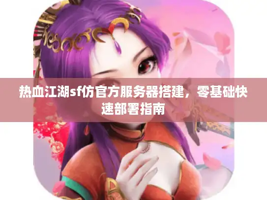 热血江湖sf仿官方服务器搭建，零基础快速部署指南