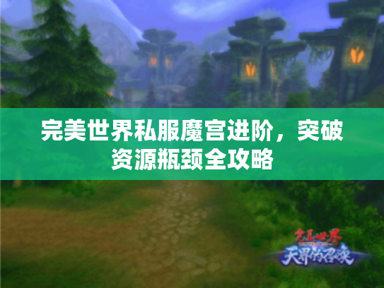 完美世界私服魔宫进阶，突破资源瓶颈全攻略