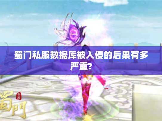 蜀门私服数据库被入侵的后果有多严重? 蜀门私服数据库被入侵的后果有多严重?