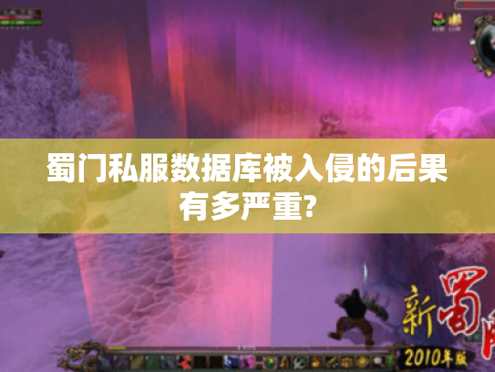 蜀门私服数据库被入侵的后果有多严重? 蜀门私服数据库被入侵的后果有多严重?