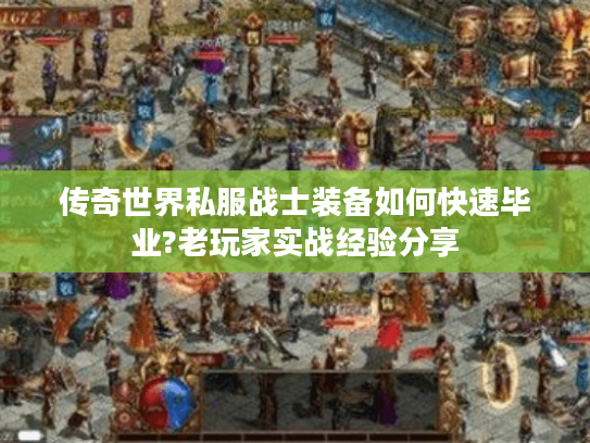 传奇世界私服战士装备如何快速毕业?老玩家实战经验分享