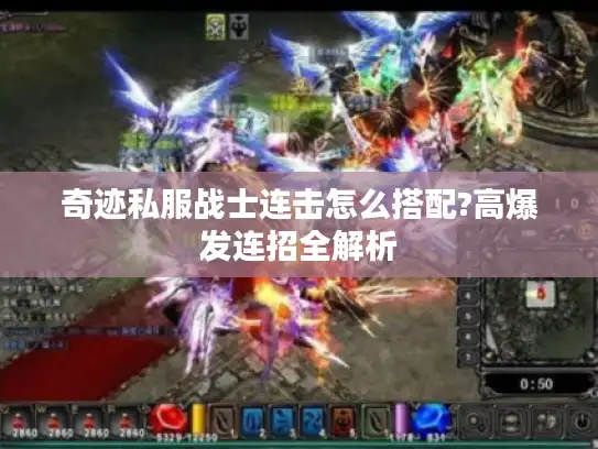 奇迹私服战士连击怎么搭配?高爆发连招全解析 奇迹私服战士连击怎么搭配?高爆发连招全解析