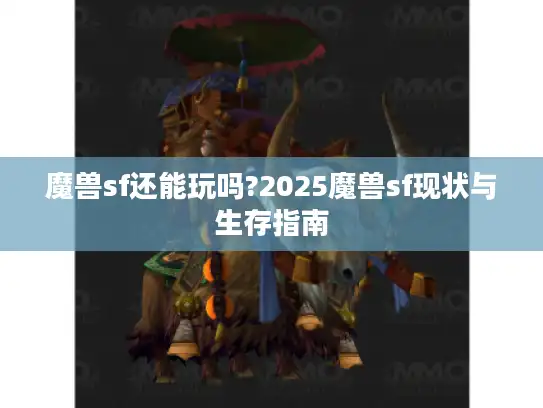 魔兽sf还能玩吗?2025魔兽sf现状与生存指南