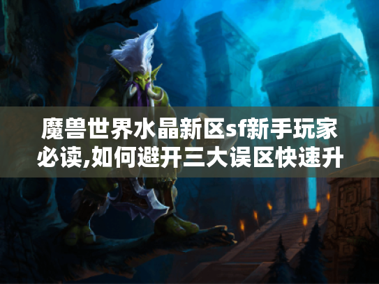 魔兽世界水晶新区sf新手玩家必读,如何避开三大误区快速升级?