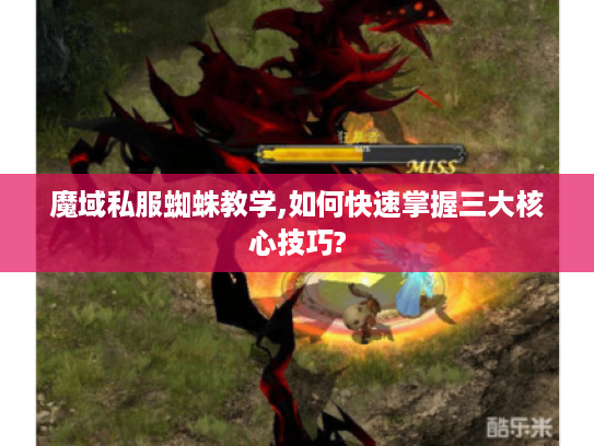 魔域私服蜘蛛教学,如何快速掌握三大核心技巧?
