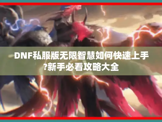 DNF私服版无限智慧如何快速上手?新手必看攻略大全
