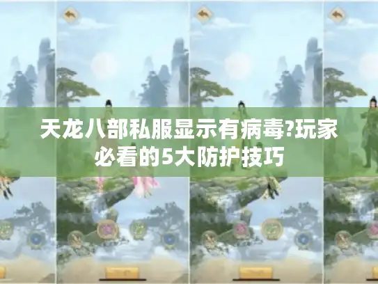 天龙八部私服显示有病毒?玩家必看的5大防护技巧