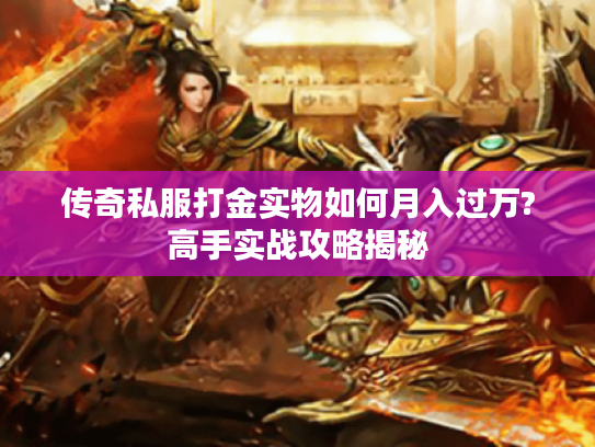 传奇私服打金实物如何月入过万?高手实战攻略揭秘