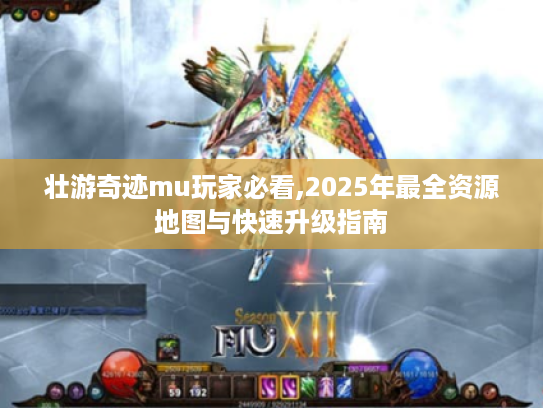 壮游奇迹mu玩家必看,2025年最全资源地图与快速升级指南