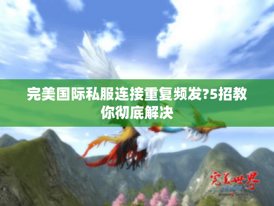 完美国际私服连接重复频发?5招教你彻底解决