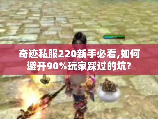 奇迹私服220新手必看,如何避开90%玩家踩过的坑? 奇迹私服220新手必看,如何避开90%玩家踩过的坑?