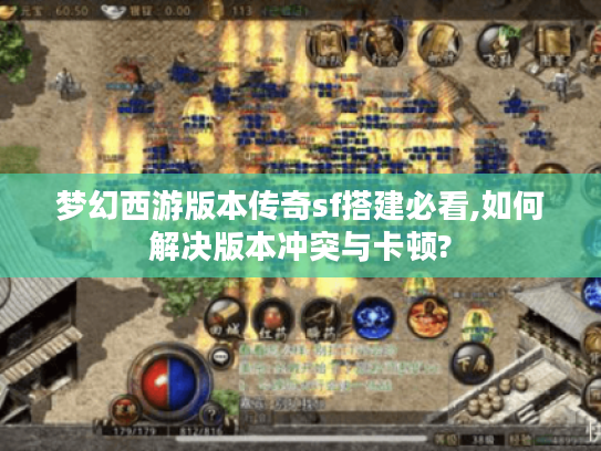 梦幻西游版本传奇sf搭建必看,如何解决版本冲突与卡顿?
