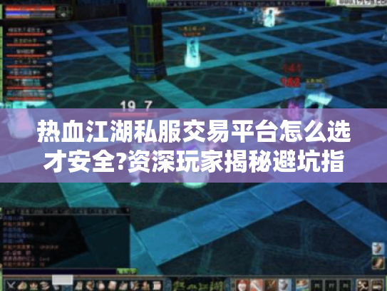 热血江湖私服交易平台怎么选才安全?资深玩家揭秘避坑指南