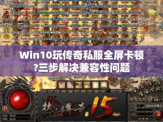 Win10玩传奇私服全屏卡顿?三步解决兼容性问题