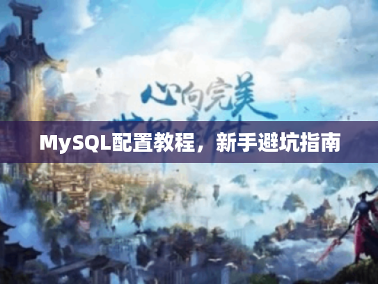MySQL配置教程，新手避坑指南