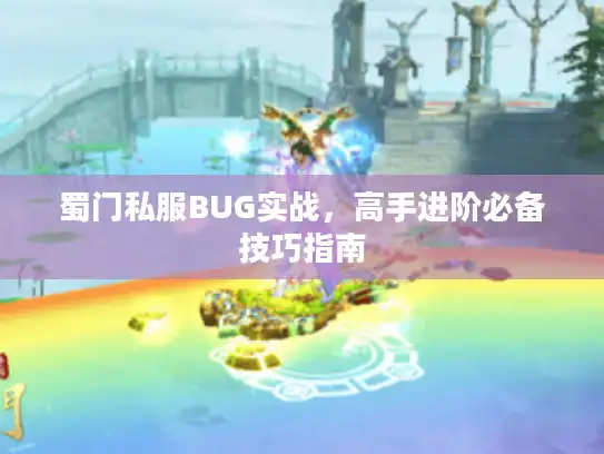 蜀门私服BUG实战，高手进阶必备技巧指南