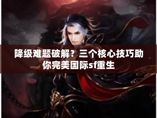 降级难题破解？三个核心技巧助你完美国际sf重生