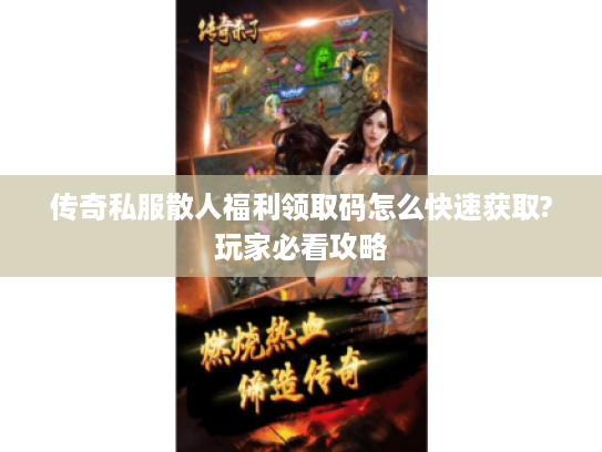 传奇私服散人福利领取码怎么快速获取?玩家必看攻略 传奇私服散人福利领取码怎么快速获取?玩家必看攻略