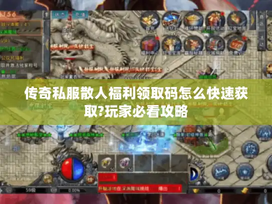 传奇私服散人福利领取码怎么快速获取?玩家必看攻略 传奇私服散人福利领取码怎么快速获取?玩家必看攻略