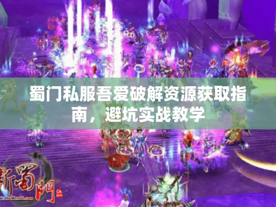 蜀门私服吾爱破解资源获取指南，避坑实战教学