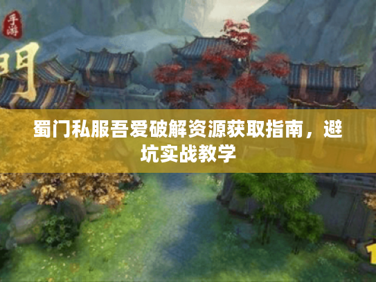 蜀门私服吾爱破解资源获取指南，避坑实战教学