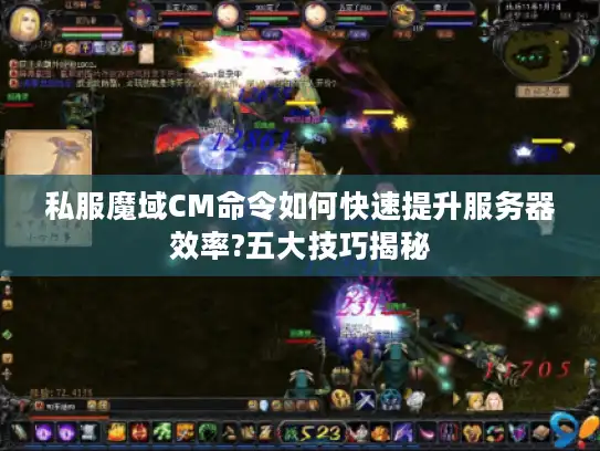 私服魔域CM命令如何快速提升服务器效率?五大技巧揭秘