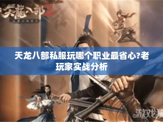天龙八部私服玩哪个职业最省心?老玩家实战分析
