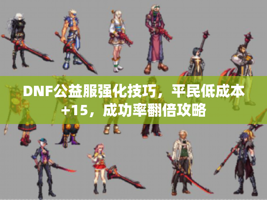 DNF公益服强化技巧，平民低成本+15，成功率翻倍攻略