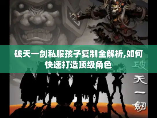 破天一剑私服孩子复制全解析,如何快速打造顶级角色 破天一剑私服孩子复制全解析,如何快速打造顶级角色