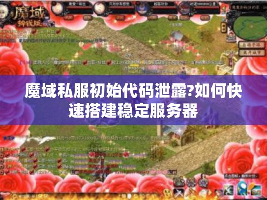 魔域私服初始代码泄露?如何快速搭建稳定服务器