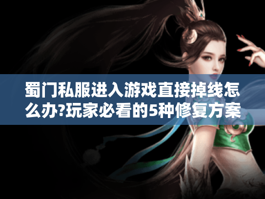 蜀门私服进入游戏直接掉线怎么办?玩家必看的5种修复方案