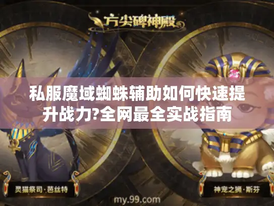 私服魔域蜘蛛辅助如何快速提升战力?全网最全实战指南