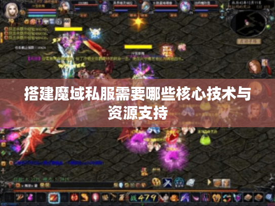 搭建魔域私服需要哪些核心技术与资源支持