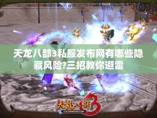天龙八部3私服发布网有哪些隐藏风险?三招教你避雷 天龙八部3私服发布网有哪些隐藏风险?三招教你避雷