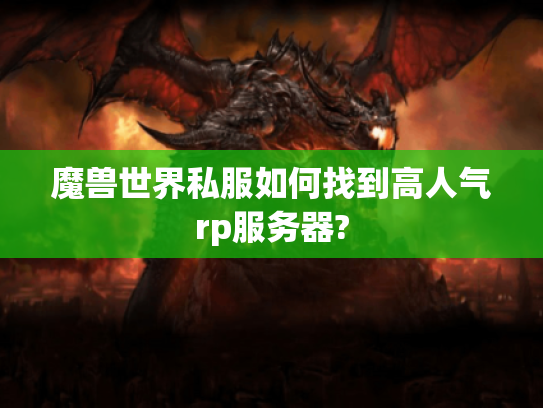 魔兽世界私服如何找到高人气rp服务器? 魔兽世界私服如何找到高人气rp服务器?