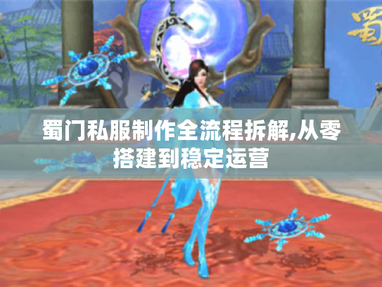 蜀门私服制作全流程拆解,从零搭建到稳定运营 蜀门私服制作全流程拆解,从零搭建到稳定运营