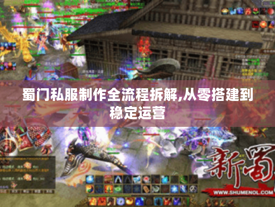 蜀门私服制作全流程拆解,从零搭建到稳定运营 蜀门私服制作全流程拆解,从零搭建到稳定运营