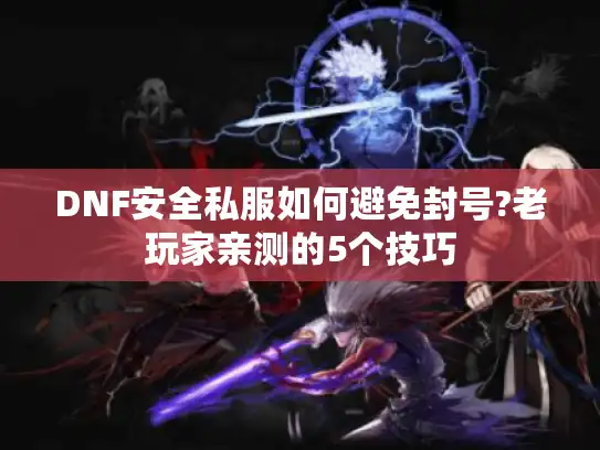 DNF安全私服如何避免封号?老玩家亲测的5个技巧 DNF安全私服如何避免封号?老玩家亲测的5个技巧