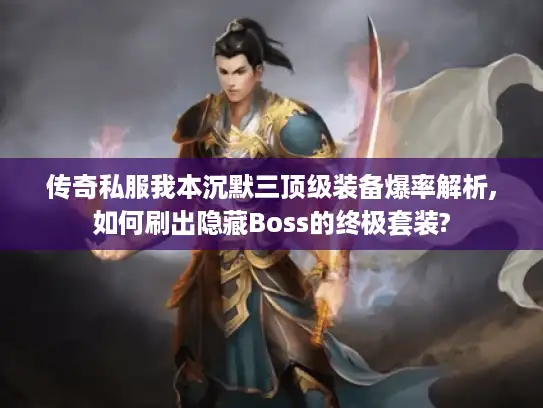 传奇私服我本沉默三顶级装备爆率解析,如何刷出隐藏Boss的终极套装? 传奇私服我本沉默三顶级装备爆率解析,如何刷出隐藏Boss的终极套装?