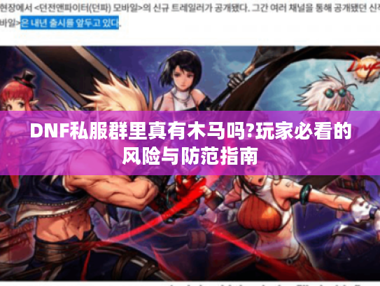 DNF私服群里真有木马吗?玩家必看的风险与防范指南