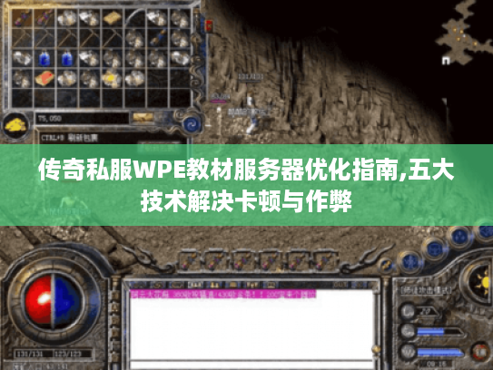 传奇私服WPE教材服务器优化指南,五大技术解决卡顿与作弊 传奇私服WPE教材服务器优化指南,五大技术解决卡顿与作弊