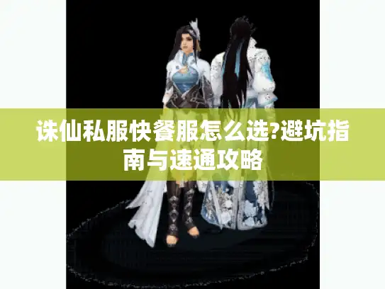 诛仙私服快餐服怎么选?避坑指南与速通攻略 诛仙私服快餐服怎么选?避坑指南与速通攻略