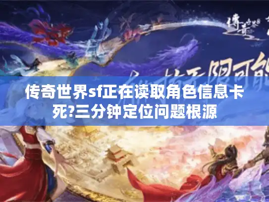 传奇世界sf正在读取角色信息卡死?三分钟定位问题根源