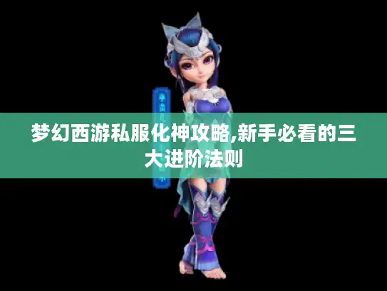 梦幻西游私服化神攻略,新手必看的三大进阶法则 梦幻西游私服化神攻略,新手必看的三大进阶法则