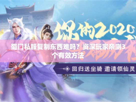 蜀门私服复制东西难吗?资深玩家亲测3个有效方法 蜀门私服复制东西难吗?资深玩家亲测3个有效方法